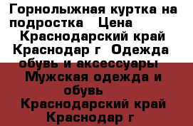 Горнолыжная куртка на подростка › Цена ­ 2 000 - Краснодарский край, Краснодар г. Одежда, обувь и аксессуары » Мужская одежда и обувь   . Краснодарский край,Краснодар г.